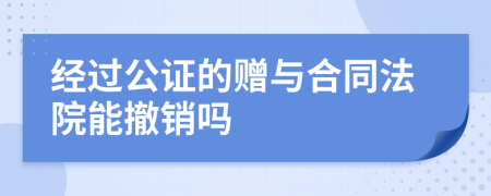 经过公证的赠与合同法院能撤销吗