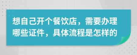 想自己开个餐饮店，需要办理哪些证件，具体流程是怎样的