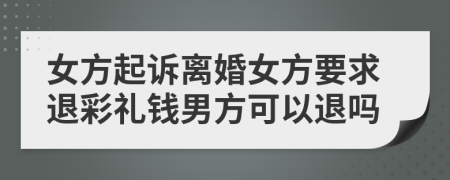 女方起诉离婚女方要求退彩礼钱男方可以退吗