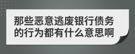 那些恶意逃废银行债务的行为都有什么意思啊