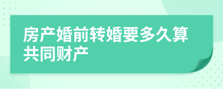 房产婚前转婚要多久算共同财产