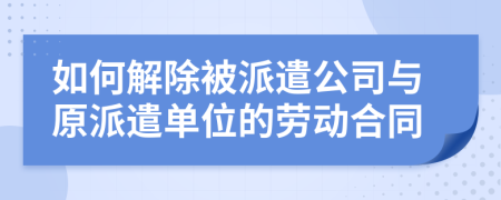 如何解除被派遣公司与原派遣单位的劳动合同