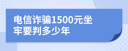 电信诈骗1500元坐牢要判多少年