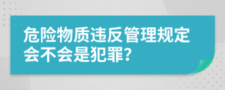 危险物质违反管理规定会不会是犯罪？