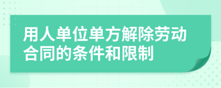 用人单位单方解除劳动合同的条件和限制