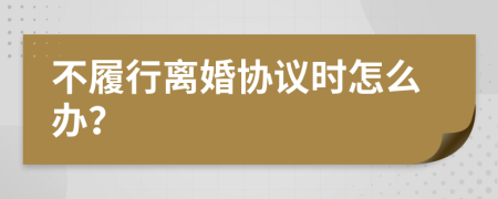 不履行离婚协议时怎么办？