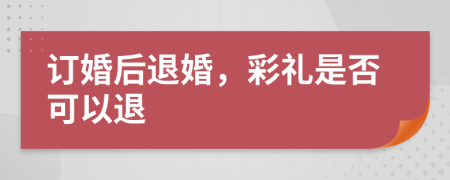 订婚后退婚，彩礼是否可以退