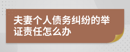 夫妻个人债务纠纷的举证责任怎么办