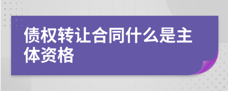 债权转让合同什么是主体资格