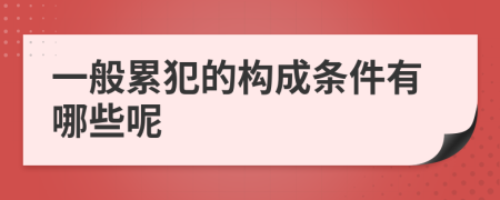 一般累犯的构成条件有哪些呢