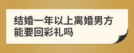 结婚一年以上离婚男方能要回彩礼吗