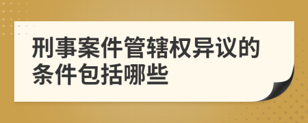刑事案件管辖权异议的条件包括哪些