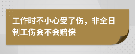 工作时不小心受了伤，非全日制工伤会不会赔偿