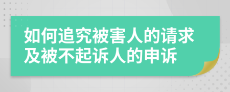 如何追究被害人的请求及被不起诉人的申诉
