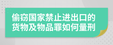 偷窃国家禁止进出口的货物及物品罪如何量刑