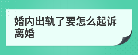 婚内出轨了要怎么起诉离婚