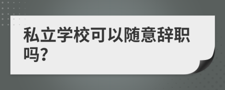 私立学校可以随意辞职吗？