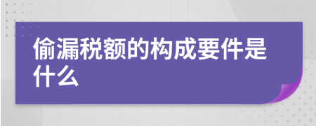 偷漏税额的构成要件是什么