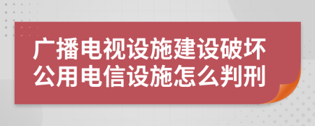 广播电视设施建设破坏公用电信设施怎么判刑