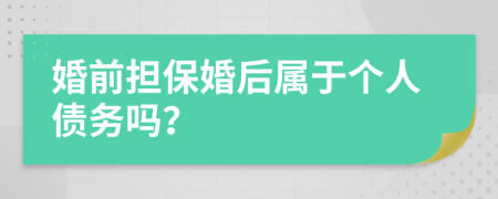 婚前担保婚后属于个人债务吗？