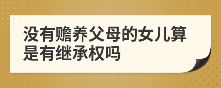 没有赡养父母的女儿算是有继承权吗