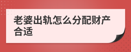 老婆出轨怎么分配财产合适
