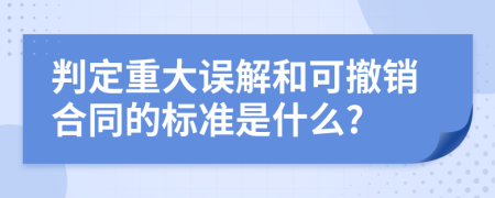 判定重大误解和可撤销合同的标准是什么?