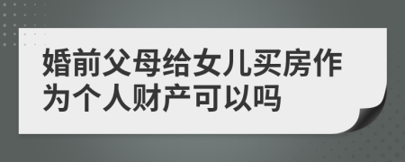 婚前父母给女儿买房作为个人财产可以吗