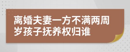 离婚夫妻一方不满两周岁孩子抚养权归谁