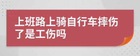 上班路上骑自行车摔伤了是工伤吗