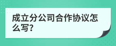 成立分公司合作协议怎么写？