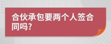 合伙承包要两个人签合同吗?