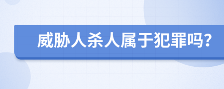 威胁人杀人属于犯罪吗？