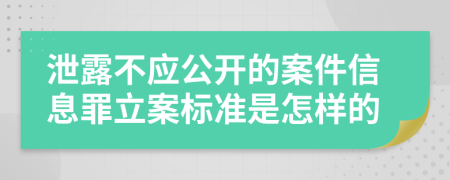 泄露不应公开的案件信息罪立案标准是怎样的