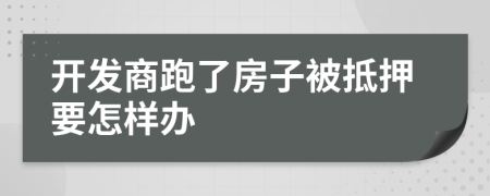 开发商跑了房子被抵押要怎样办