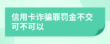 信用卡诈骗罪罚金不交可不可以