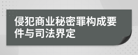 侵犯商业秘密罪构成要件与司法界定