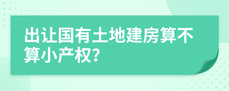 出让国有土地建房算不算小产权？