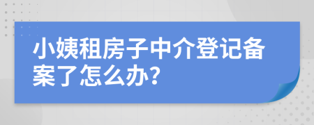 小姨租房子中介登记备案了怎么办？