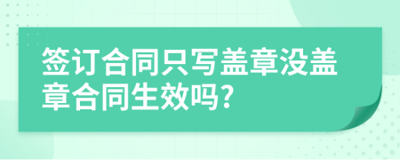 签订合同只写盖章没盖章合同生效吗?