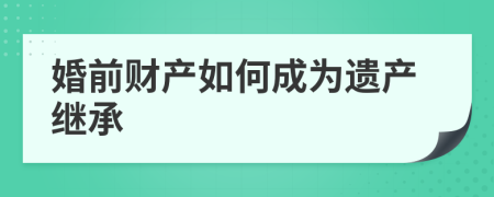 婚前财产如何成为遗产继承