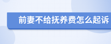 前妻不给抚养费怎么起诉