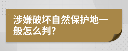 涉嫌破坏自然保护地一般怎么判?