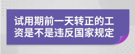 试用期前一天转正的工资是不是违反国家规定