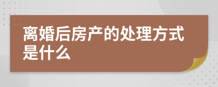 离婚后房产的处理方式是什么