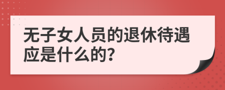 无子女人员的退休待遇应是什么的？