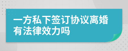 一方私下签订协议离婚有法律效力吗