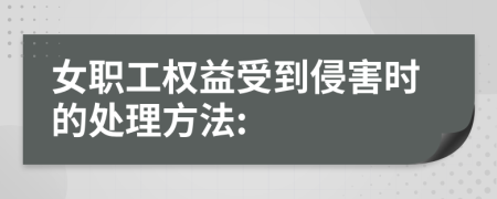 女职工权益受到侵害时的处理方法: