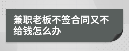 兼职老板不签合同又不给钱怎么办