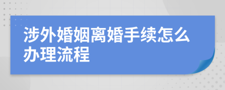 涉外婚姻离婚手续怎么办理流程